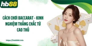 Cách Chơi Baccarat - Kinh Nghiệm Thắng Chắc Từ Cao Thủ
