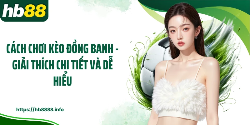 Cách Chơi Kèo Đồng Banh - Giải Thích Chi Tiết Và Dễ Hiểu