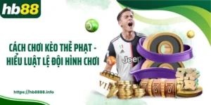 Cách Chơi Kèo Thẻ Phạt - Hiểu Luật Lệ Đội Hình Chơi
