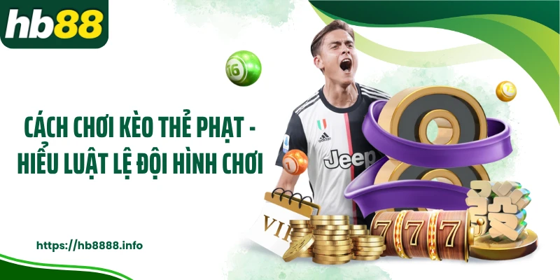 Cách Chơi Kèo Thẻ Phạt - Hiểu Luật Lệ Đội Hình Chơi