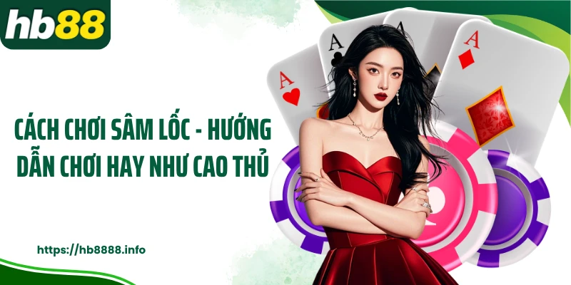 Cách Chơi Sâm Lốc - Hướng Dẫn Chơi Hay Như Cao Thủ