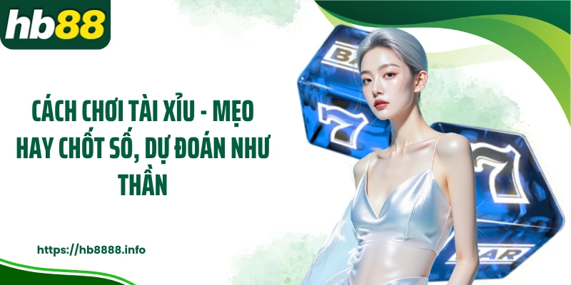 Cách Chơi Tài Xỉu - Mẹo Hay Chốt Số, Dự Đoán Như Thần