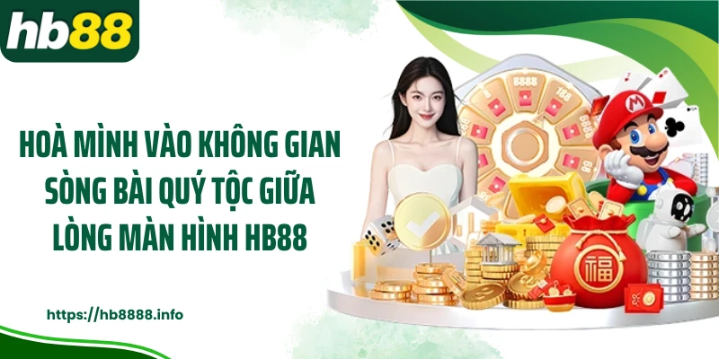 Hoà mình vào không gian sòng bài quý tộc giữa lòng màn hình HB88