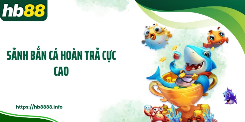 Sảnh bắn cá hoàn trả cực cao