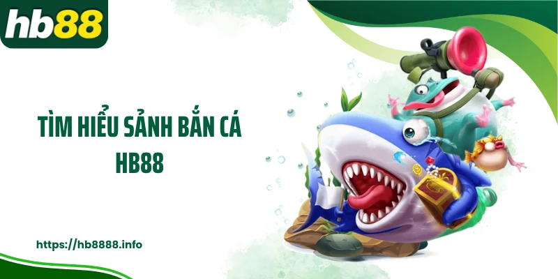 Tìm hiểu sảnh bắn cá HB88